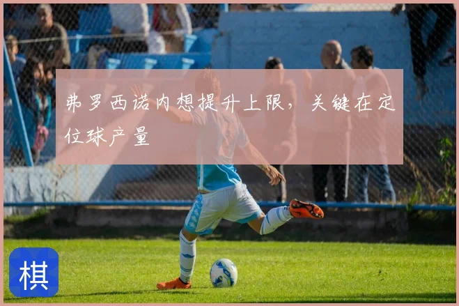 弗罗西诺内想提升上限,关键在定位球产量