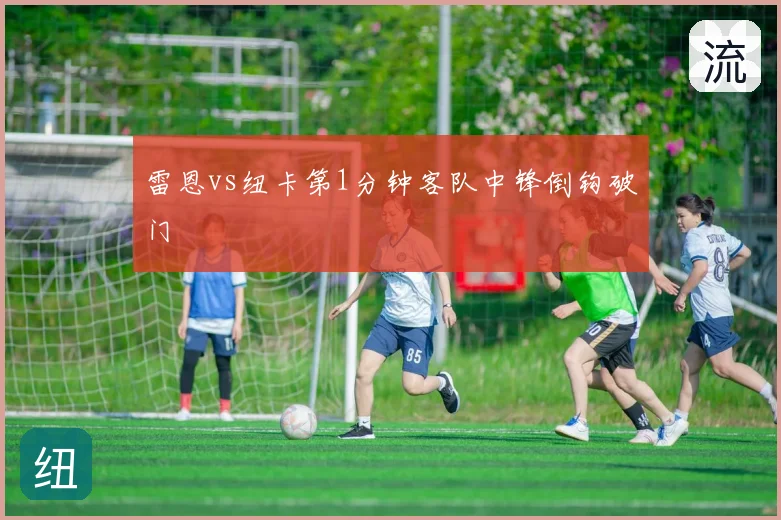 雷恩vs纽卡第1分钟客队中锋倒钩破门