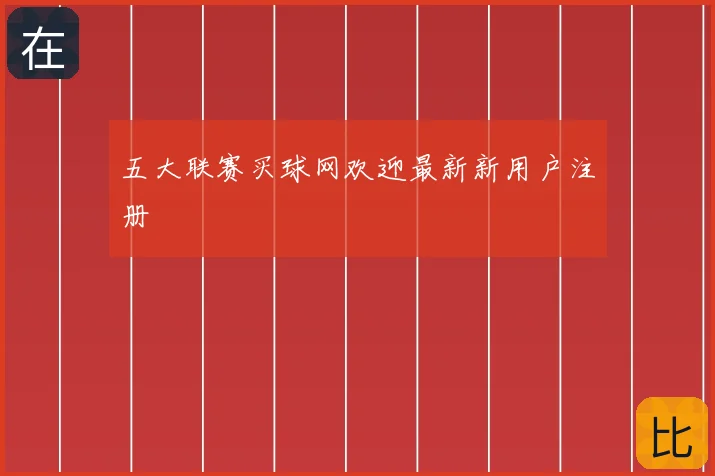 五大联赛买球网欢迎最新新用户注册