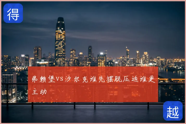 弗赖堡vs沙尔克谁先摆脱压迫谁更主动