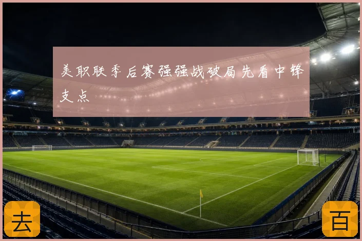 美职联季后赛强强战破局先看中锋支点