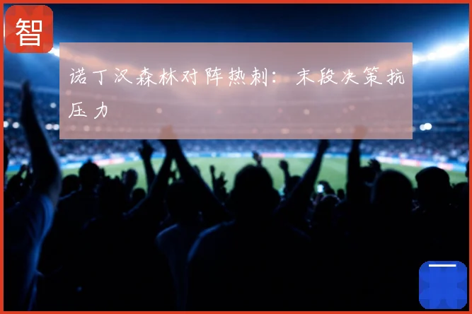 诺丁汉森林对阵热刺:末段决策抗压力