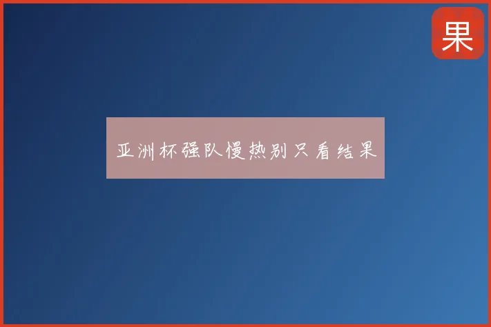 亚洲杯强队慢热别只看结果