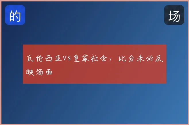 瓦伦西亚vs皇家社会，比分未必反映场面