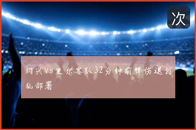 门兴vs里尔客队32分钟前锋伤退打乱部署