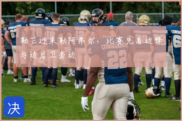 勒芒迎来勒阿弗尔,比赛先看边锋与边后卫套边