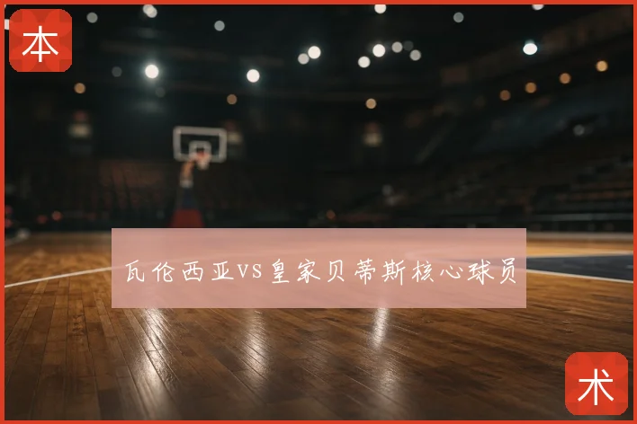 瓦伦西亚vs皇家贝蒂斯核心球员