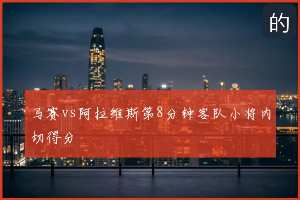 马赛vs阿拉维斯第8分钟客队小将内切得分