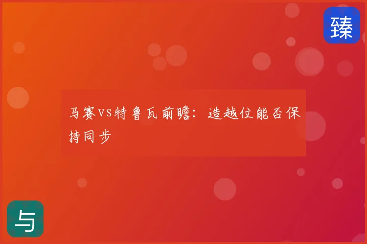 马赛vs特鲁瓦前瞻：造越位能否保持同步